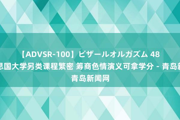 【ADVSR-100】ビザールオルガズム 48 好意思国大学另类课程繁密 筹商色情演义可拿学分－青岛新闻网