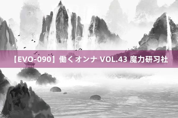 【EVO-090】働くオンナ VOL.43 魔力研习社