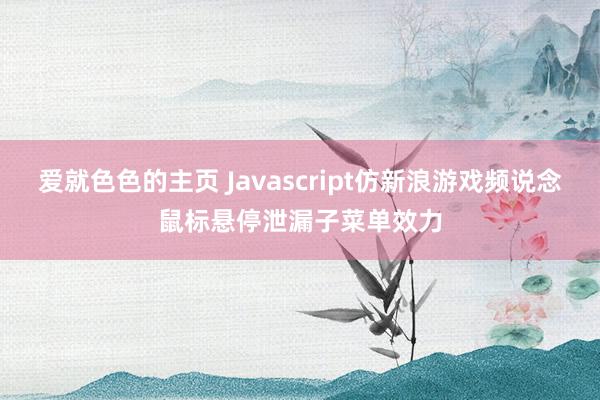 爱就色色的主页 Javascript仿新浪游戏频说念鼠标悬停泄漏子菜单效力