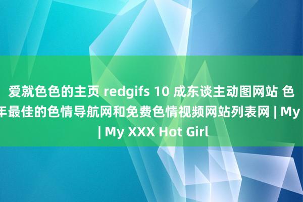 爱就色色的主页 redgifs 10 成东谈主动图网站 色情百科 2023年最佳的色情导航网和免费色情视频网站列表网 | My XXX Hot Girl