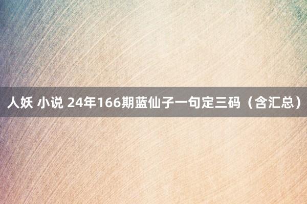 人妖 小说 24年166期蓝仙子一句定三码（含汇总）