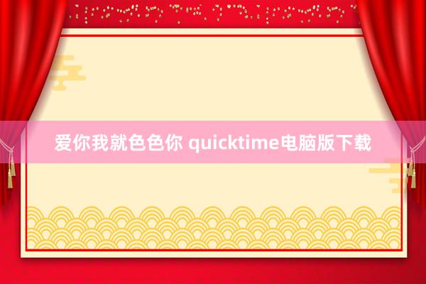 爱你我就色色你 quicktime电脑版下载