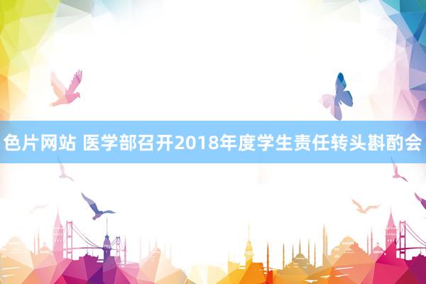 色片网站 医学部召开2018年度学生责任转头斟酌会