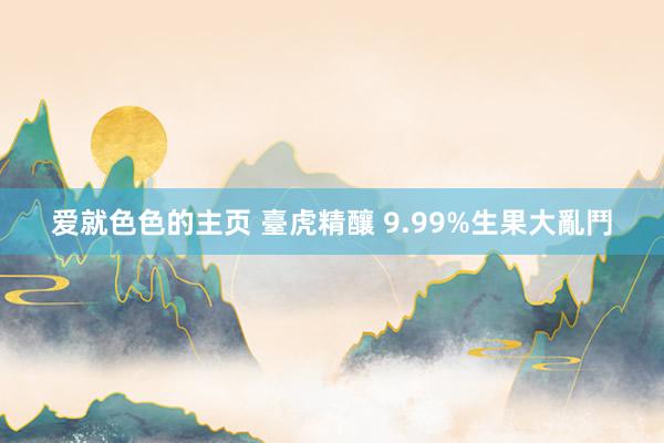 爱就色色的主页 臺虎精釀 9.99%生果大亂鬥