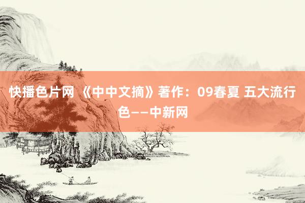 快播色片网 《中中文摘》著作：09春夏 五大流行色——中新网